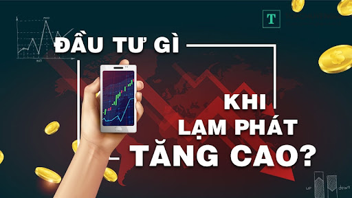 Đầu tư gì khi lạm phát tăng cao? Lời khuyên từ chuyên gia